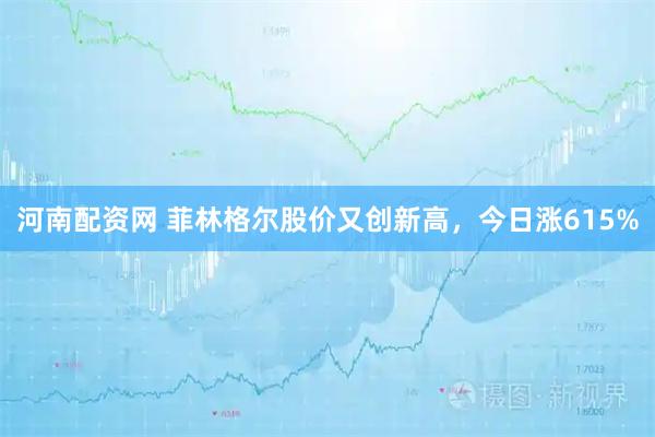 河南配资网 菲林格尔股价又创新高，今日涨615%