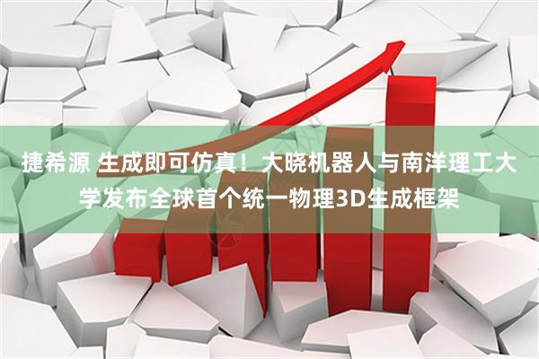 捷希源 生成即可仿真！大晓机器人与南洋理工大学发布全球首个统一物理3D生成框架